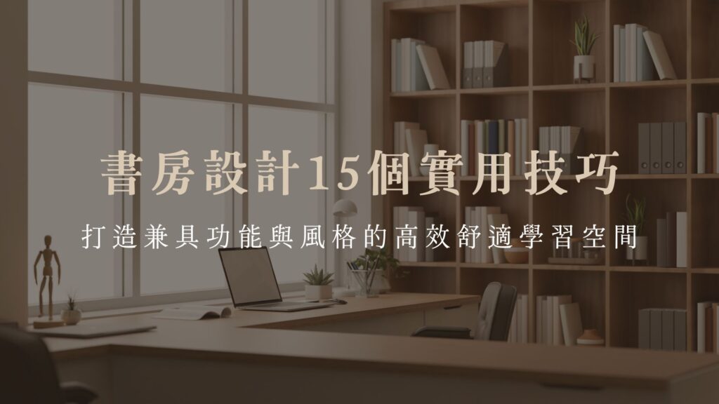 書房設計15個實用技巧，打造兼具功能與風格的高效舒適學習空間