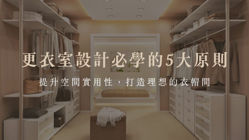 更衣室設計必學的5大原則，提升空間實用性，打造理想的衣帽間