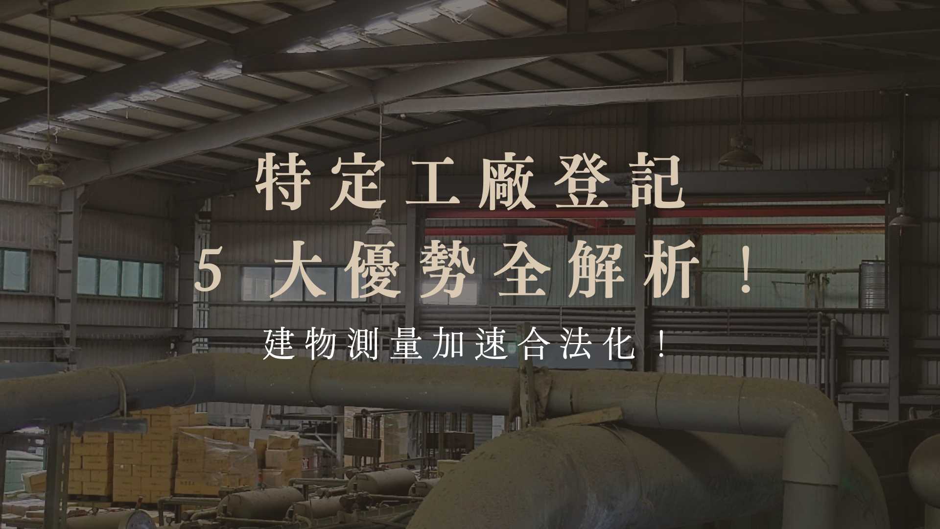 特定工廠登記 5 大優勢全解析!建物測量加速合法化!